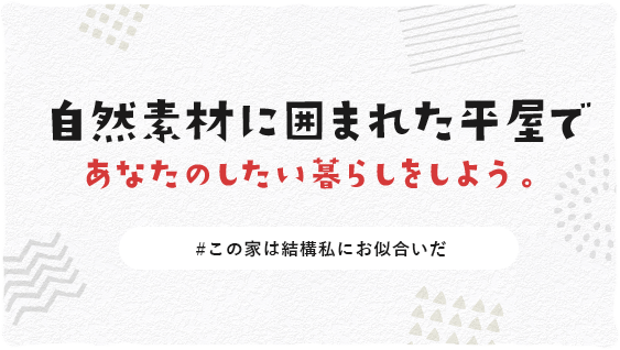 自然素材に囲まれて平屋であなたらしい暮らしをしよう。　＃この家は結構私にお似合いだ