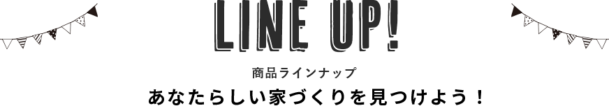 LINEUP！あなたらしい家づくりを見つけよう！