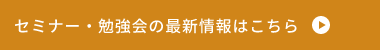 セミナー・勉強会の最新情報はこちら　リンクボタン