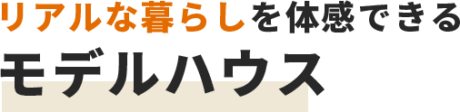 リアルな暮らしを体感できるモデルハウス