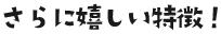 さらに嬉しい特徴！