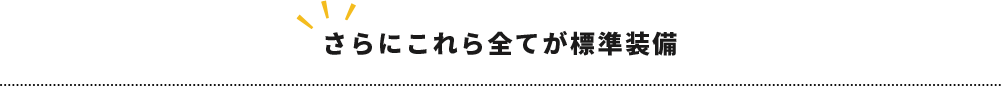 さらにこれら全てが標準装備