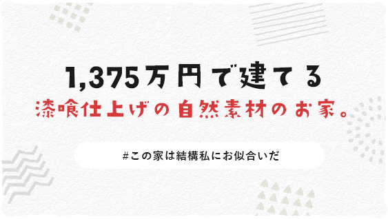 1,375万円で建てる漆喰仕上げの自然素材のお家。　＃この家は結構私にお似合いだ