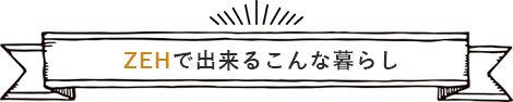 ZWHで出来るこんな暮らし