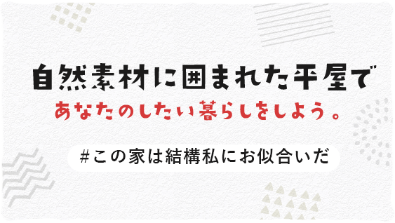 自然素材に囲まれて平屋であなたらしい暮らしをしよう。　＃この家は結構私にお似合いだ